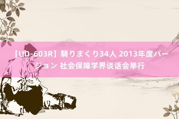 【UD-603R】騎りまくり34人 2013年度バージョン 社会保障学界谈话会举行