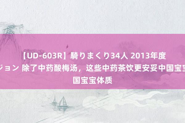 【UD-603R】騎りまくり34人 2013年度バージョン 除了中药酸梅汤，这些中药茶饮更安妥中国宝宝体质