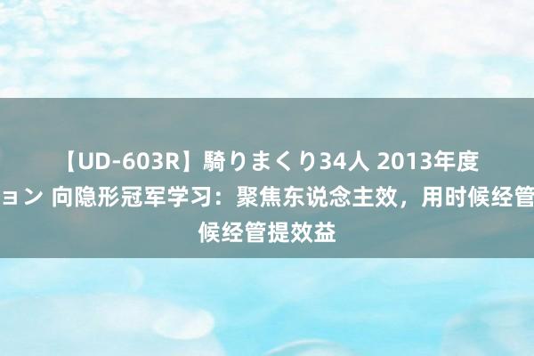 【UD-603R】騎りまくり34人 2013年度バージョン 向隐形冠军学习：聚焦东说念主效，用时候经管提效益