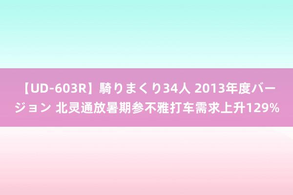 【UD-603R】騎りまくり34人 2013年度バージョン 北灵通放暑期参不雅打车需求上升129%