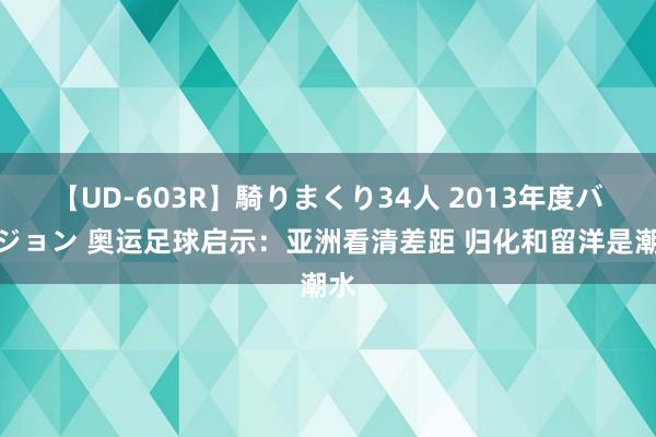 【UD-603R】騎りまくり34人 2013年度バージョン 奥运足球启示：亚洲看清差距 归化和留洋是潮水