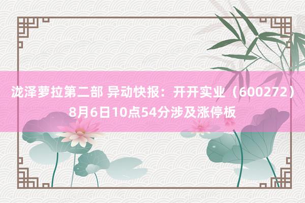 泷泽萝拉第二部 异动快报：开开实业（600272）8月6日10点54分涉及涨停板