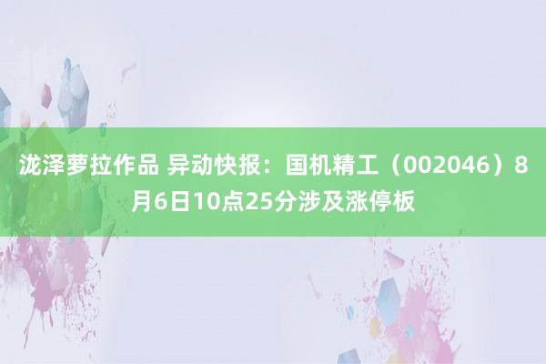 泷泽萝拉作品 异动快报：国机精工（002046）8月6日10点25分涉及涨停板