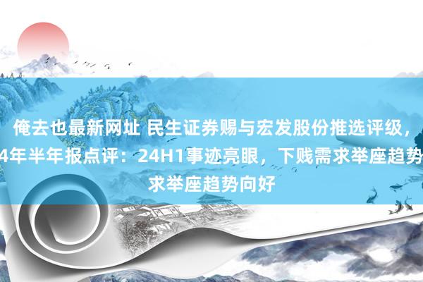 俺去也最新网址 民生证券赐与宏发股份推选评级，2024年半年报点评：24H1事迹亮眼，下贱需求举座趋势向好