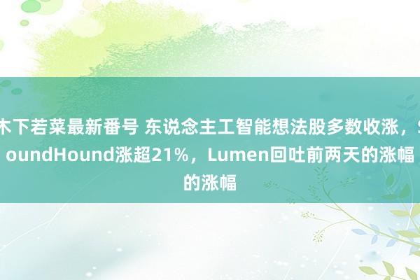 木下若菜最新番号 东说念主工智能想法股多数收涨，SoundHound涨超21%，Lumen回吐前两天的涨幅