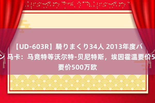 【UD-603R】騎りまくり34人 2013年度バージョン 马卡：马竞特等沃尔特-贝尼特斯，埃因霍温要价500万欧