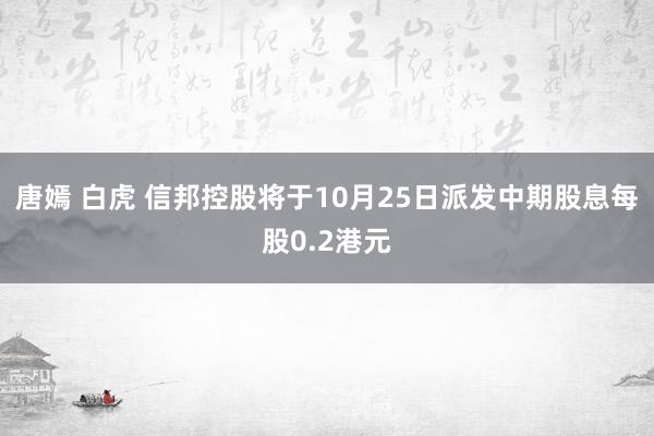 唐嫣 白虎 信邦控股将于10月25日派发中期股息每股0.2港元