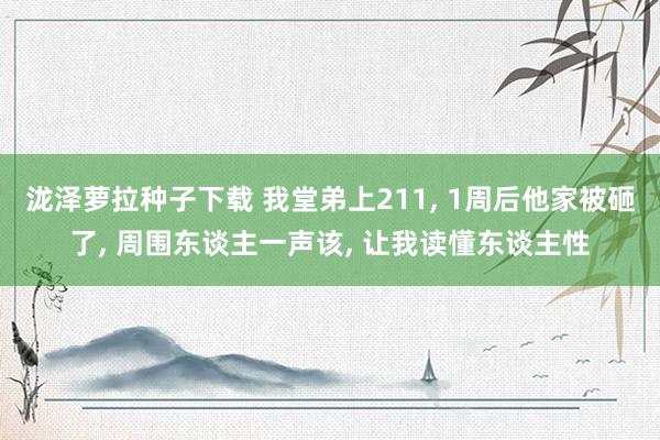 泷泽萝拉种子下载 我堂弟上211， 1周后他家被砸了， 周围东谈主一声该， 让我读懂东谈主性