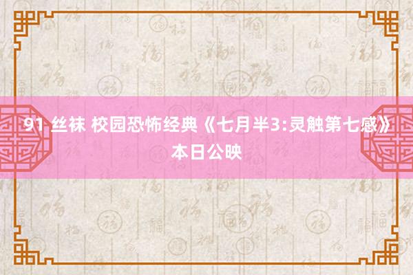 91 丝袜 校园恐怖经典《七月半3:灵触第七感》本日公映