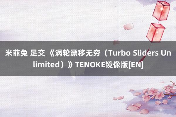 米菲兔 足交 《涡轮漂移无穷（Turbo Sliders Unlimited）》TENOKE镜像版[EN]