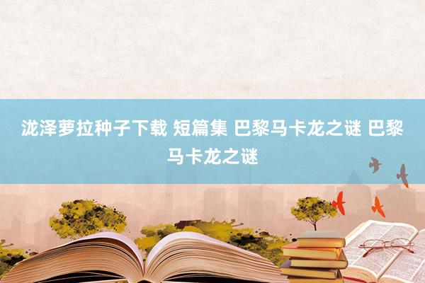 泷泽萝拉种子下载 短篇集 巴黎马卡龙之谜 巴黎马卡龙之谜