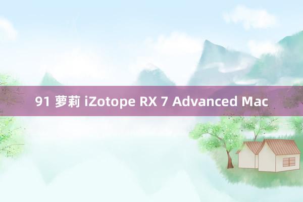 91 萝莉 iZotope RX 7 Advanced Mac