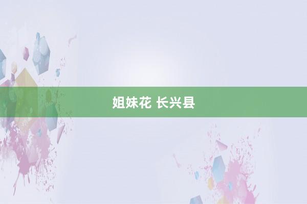 姐妹花 长兴县